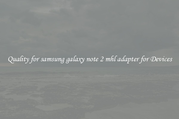 Quality for samsung galaxy note 2 mhl adapter for Devices
