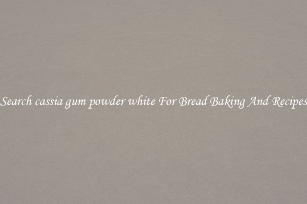 Search cassia gum powder white For Bread Baking And Recipes