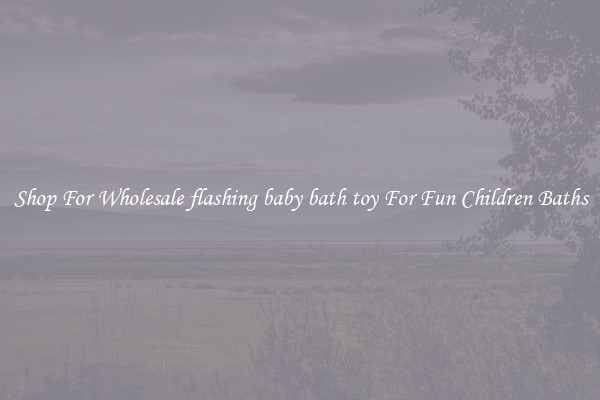 Shop For Wholesale flashing baby bath toy For Fun Children Baths