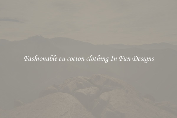 Fashionable eu cotton clothing In Fun Designs