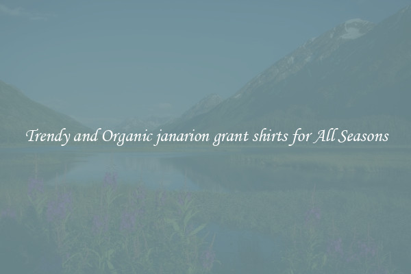 Trendy and Organic janarion grant shirts for All Seasons