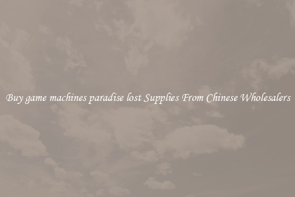 Buy game machines paradise lost Supplies From Chinese Wholesalers