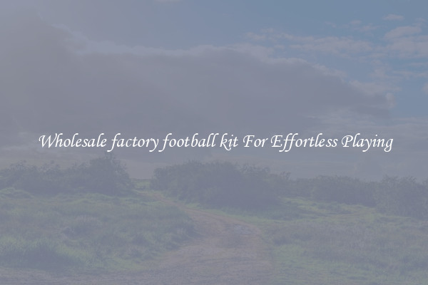 Wholesale factory football kit For Effortless Playing