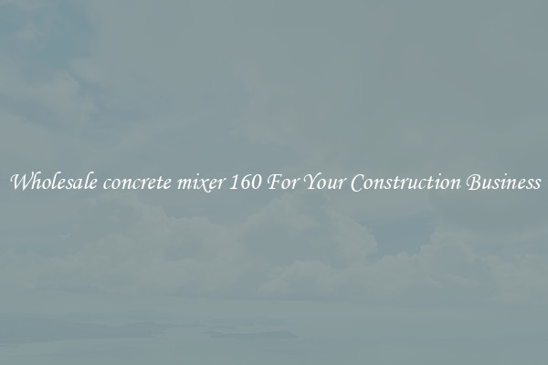 Wholesale concrete mixer 160 For Your Construction Business