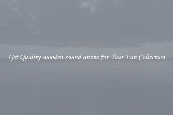 Get Quality wooden sword anime for Your Fun Collection
