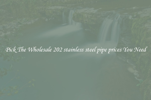Pick The Wholesale 202 stainless steel pipe prices You Need