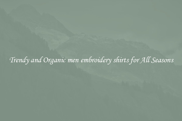 Trendy and Organic men embroidery shirts for All Seasons