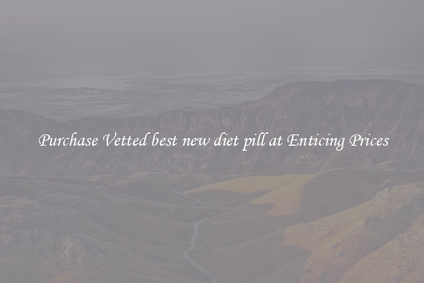 Purchase Vetted best new diet pill at Enticing Prices