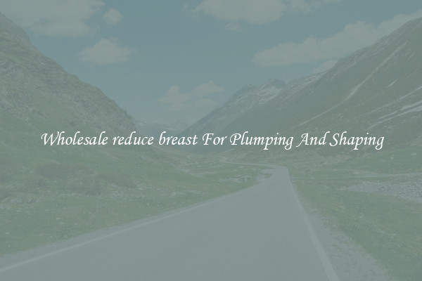 Wholesale reduce breast For Plumping And Shaping