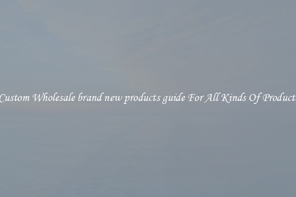 Custom Wholesale brand new products guide For All Kinds Of Products