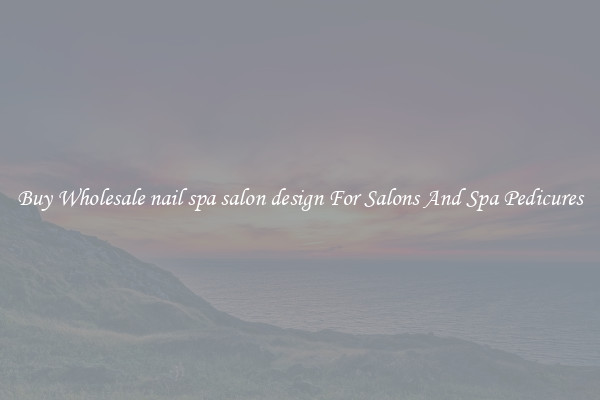 Buy Wholesale nail spa salon design For Salons And Spa Pedicures
