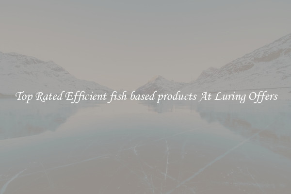 Top Rated Efficient fish based products At Luring Offers
