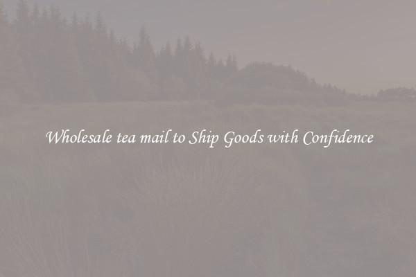 Wholesale tea mail to Ship Goods with Confidence