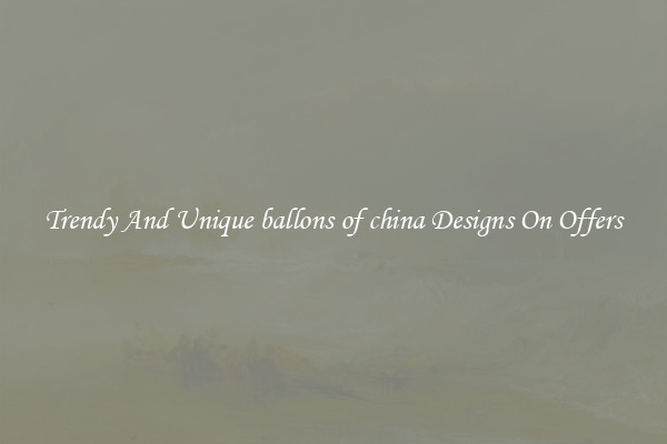 Trendy And Unique ballons of china Designs On Offers