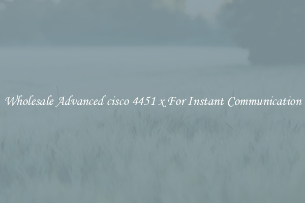 Wholesale Advanced cisco 4451 x For Instant Communication