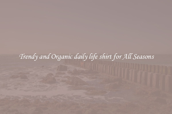 Trendy and Organic daily life shirt for All Seasons