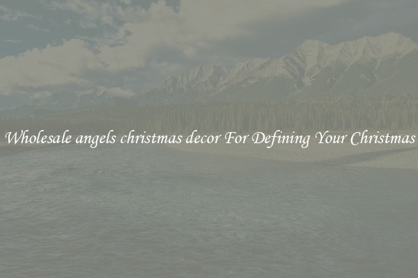 Wholesale angels christmas decor For Defining Your Christmas