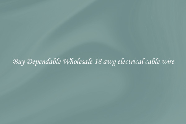 Buy Dependable Wholesale 18 awg electrical cable wire