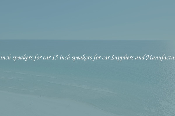 15 inch speakers for car 15 inch speakers for car Suppliers and Manufacturers