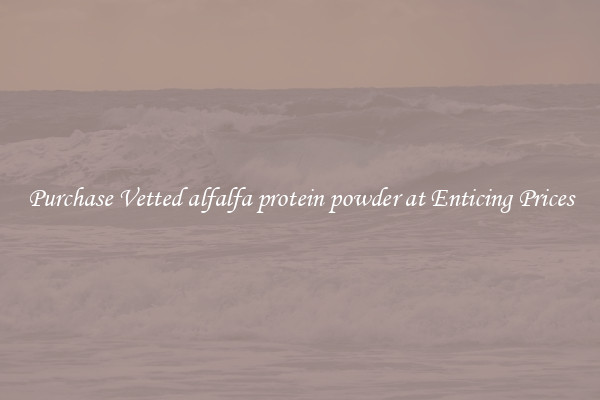 Purchase Vetted alfalfa protein powder at Enticing Prices