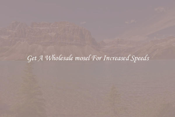 Get A Wholesale mosel For Increased Speeds