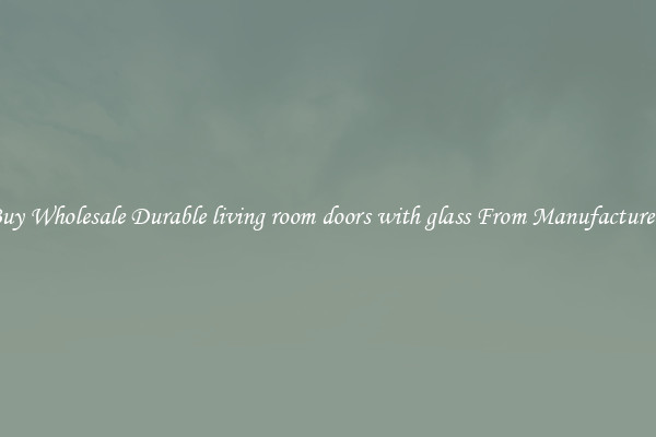 Buy Wholesale Durable living room doors with glass From Manufacturers