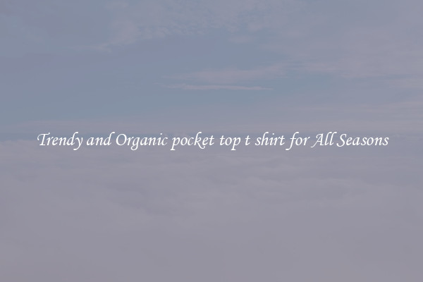 Trendy and Organic pocket top t shirt for All Seasons