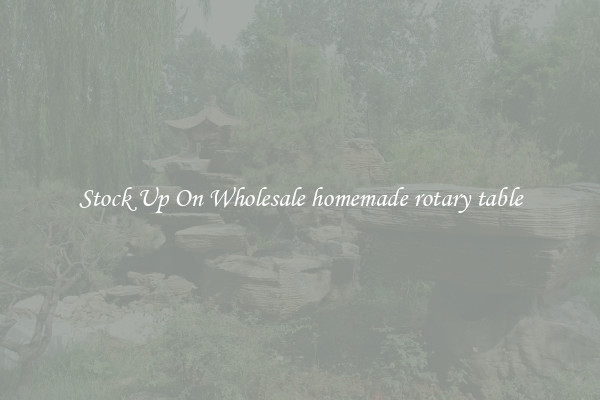 Stock Up On Wholesale homemade rotary table