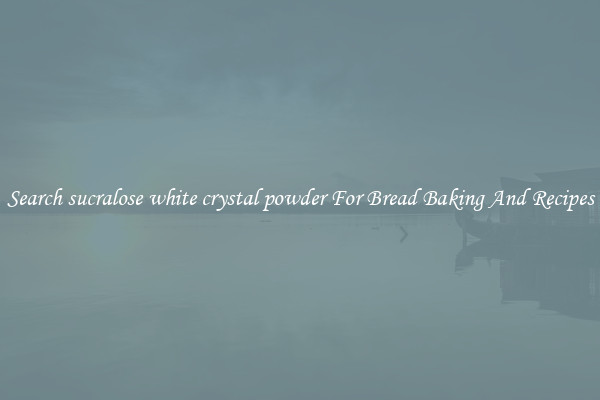Search sucralose white crystal powder For Bread Baking And Recipes
