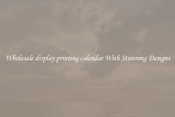 Wholesale display printing calendar With Stunning Designs