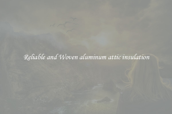 Reliable and Woven aluminum attic insulation