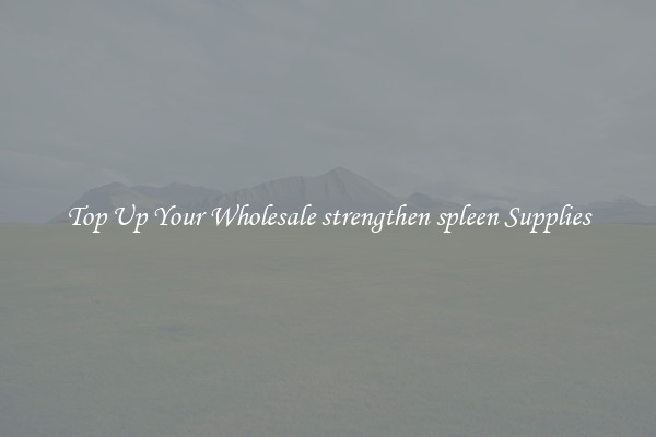 Top Up Your Wholesale strengthen spleen Supplies