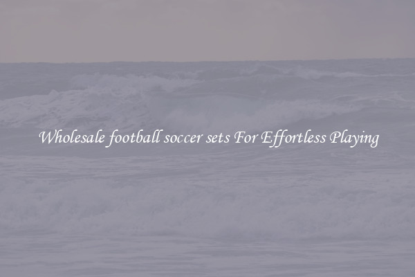 Wholesale football soccer sets For Effortless Playing
