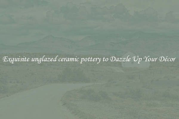 Exquisite unglazed ceramic pottery to Dazzle Up Your Décor 