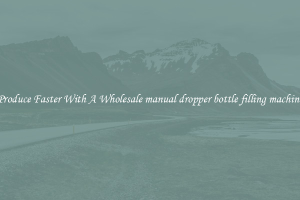 Produce Faster With A Wholesale manual dropper bottle filling machine