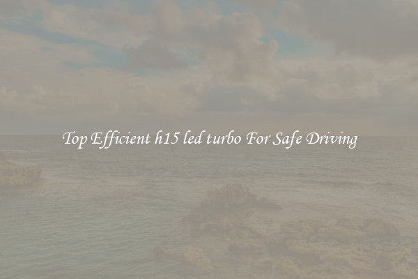 Top Efficient h15 led turbo For Safe Driving