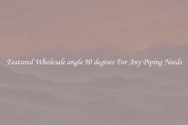 Featured Wholesale angle 90 degrees For Any Piping Needs
