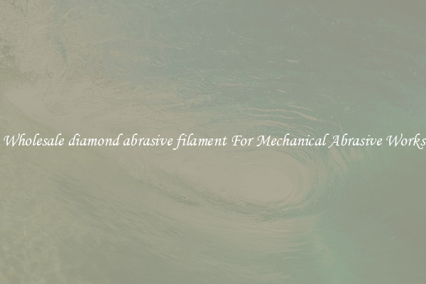 Wholesale diamond abrasive filament For Mechanical Abrasive Works