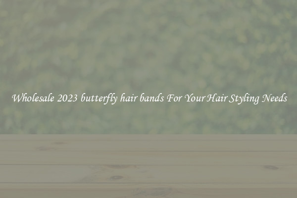 Wholesale 2023 butterfly hair bands For Your Hair Styling Needs