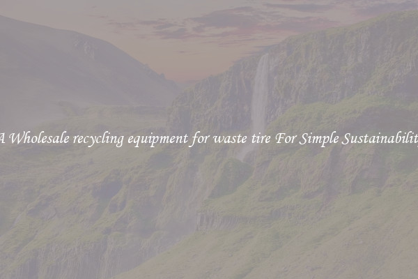  A Wholesale recycling equipment for waste tire For Simple Sustainability 