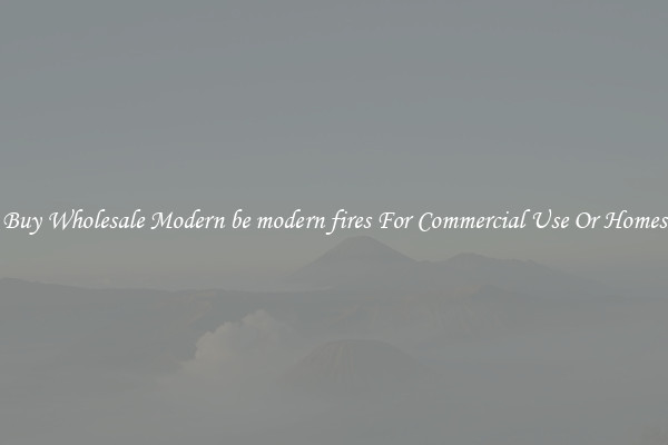 Buy Wholesale Modern be modern fires For Commercial Use Or Homes