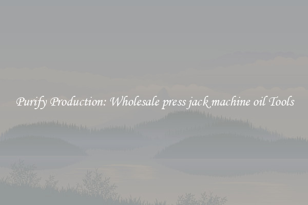 Purify Production: Wholesale press jack machine oil Tools