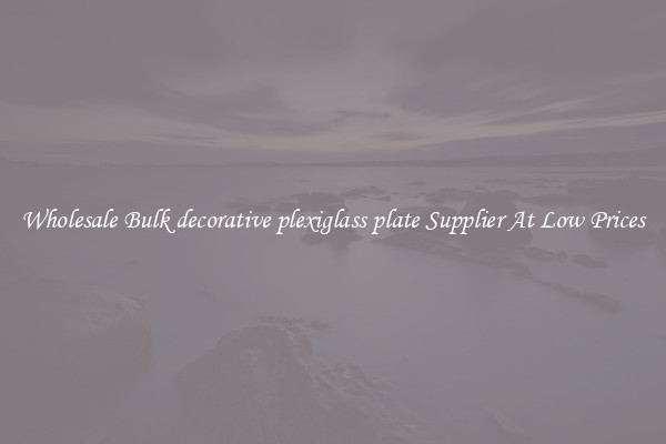 Wholesale Bulk decorative plexiglass plate Supplier At Low Prices