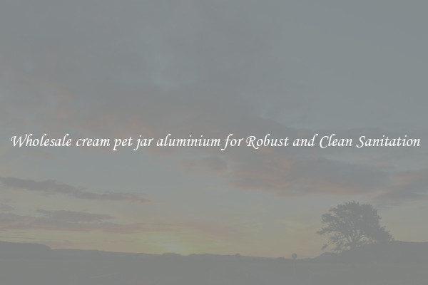 Wholesale cream pet jar aluminium for Robust and Clean Sanitation