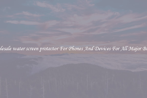 Wholesale water screen protector For Phones And Devices For All Major Brands