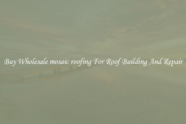 Buy Wholesale mosaic roofing For Roof Building And Repair