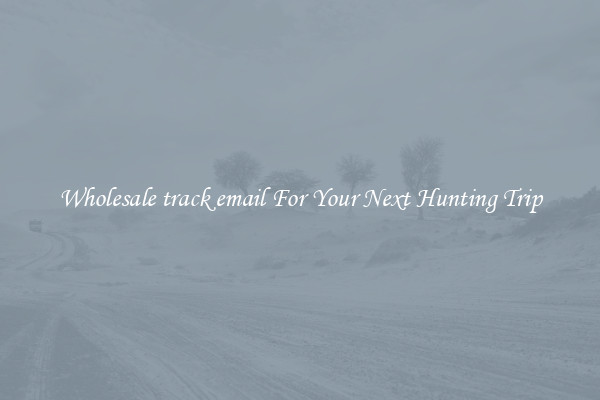 Wholesale track email For Your Next Hunting Trip