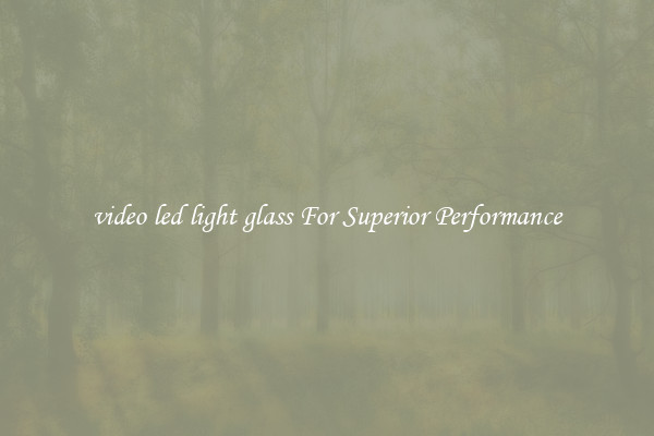 video led light glass For Superior Performance