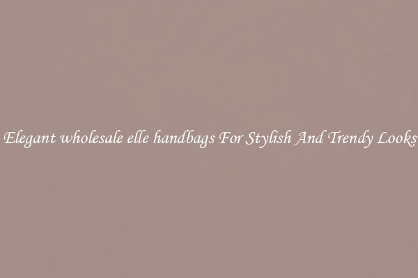Elegant wholesale elle handbags For Stylish And Trendy Looks