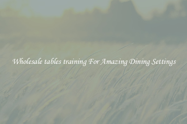 Wholesale tables training For Amazing Dining Settings